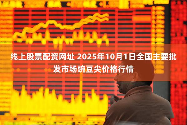 线上股票配资网址 2025年10月1日全国主要批发市场豌豆尖价格行情