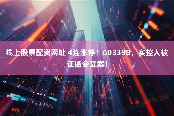 线上股票配资网址 4连涨停！603398，实控人被证监会立案！